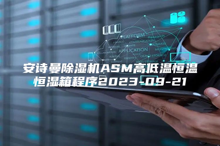 安诗曼除湿机ASM高低温恒温恒湿箱程序2023-09-21