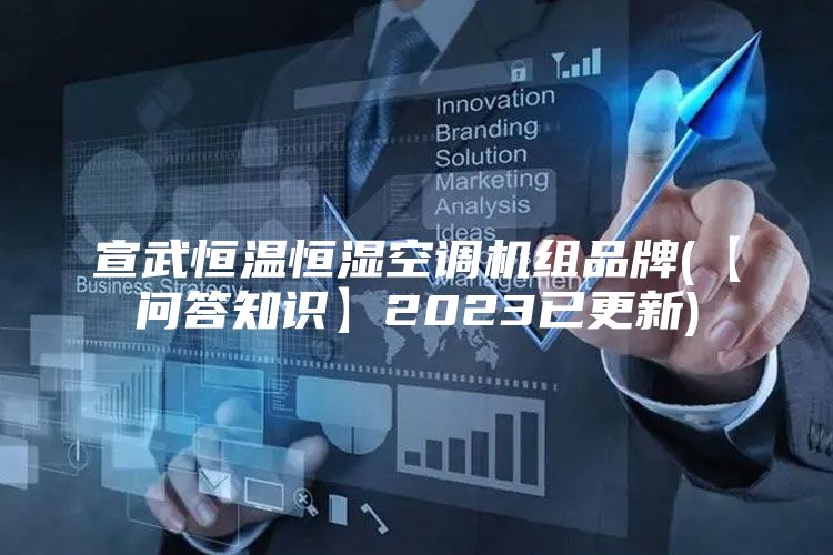 宣武恒温恒湿空调机组品牌(【问答知识】2023已更新)