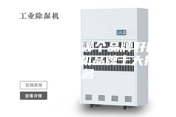 家用除湿机哪个品牌好用 家用除湿机品牌十大排名