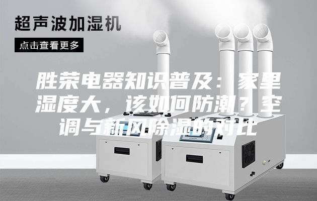 胜荣电器知识普及：家里湿度大，该如何防潮？空调与新风除湿的对比