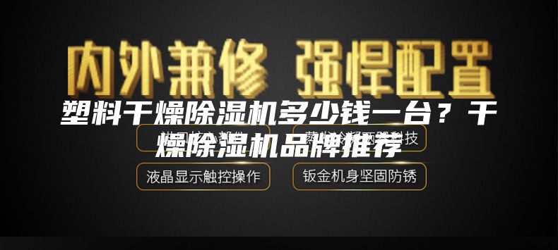 塑料干燥除湿机多少钱一台？干燥除湿机品牌推荐