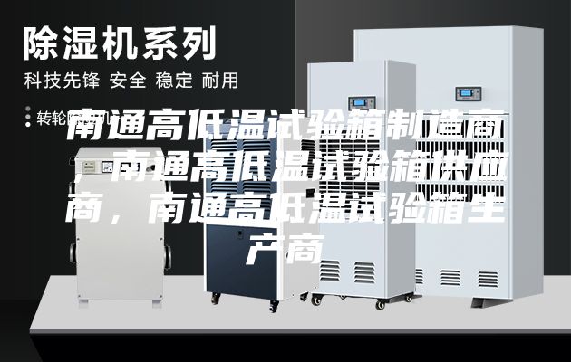 南通高低温试验箱制造商，南通高低温试验箱供应商，南通高低温试验箱生产商