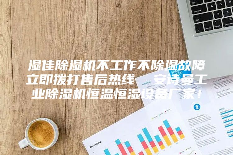 湿佳除湿机不工作不除湿故障立即拨打售后热线  安诗曼工业除湿机恒温恒湿设备厂家！