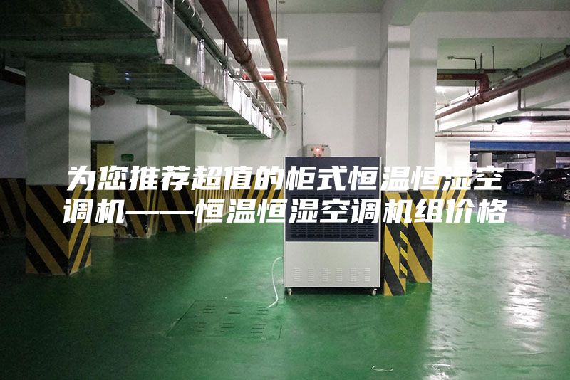 为您推荐超值的柜式恒温恒湿空调机——恒温恒湿空调机组价格
