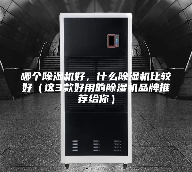 哪个除湿机好，什么除湿机比较好（这3款好用的除湿机品牌推荐给你）