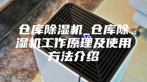 仓库除湿机_仓库除湿机工作原理及使用方法介绍