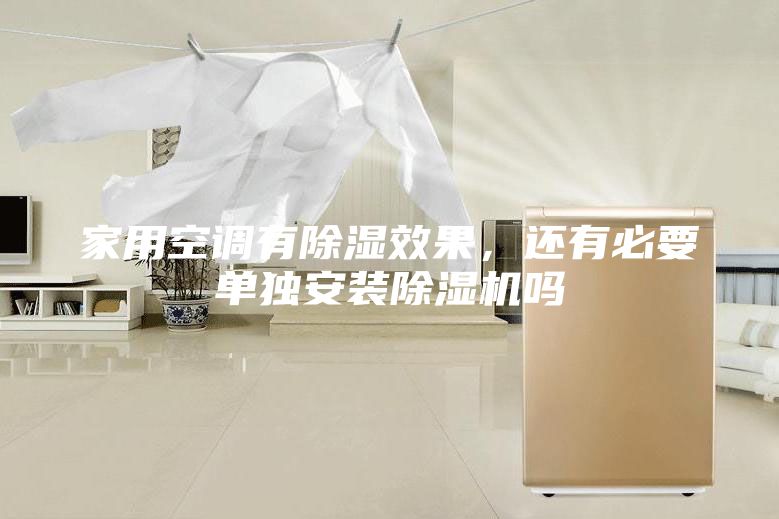 家用空调有除湿效果，还有必要单独安装除湿机吗
