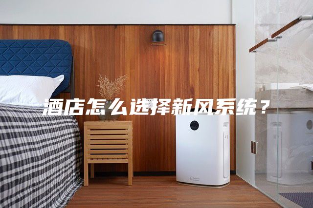 酒店怎么选择新风系统？