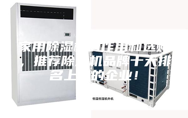 家用除湿机的作用和选购，推荐除湿机品牌十大排名上榜的企业！