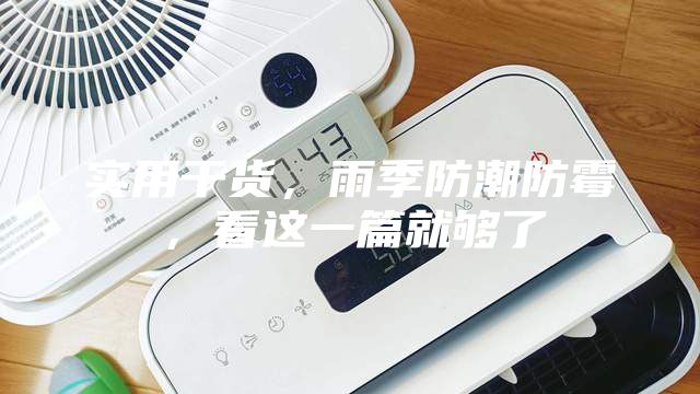 实用干货，雨季防潮防霉，看这一篇就够了