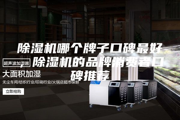 除湿机哪个牌子口碑最好，除湿机的品牌消费者口碑推荐