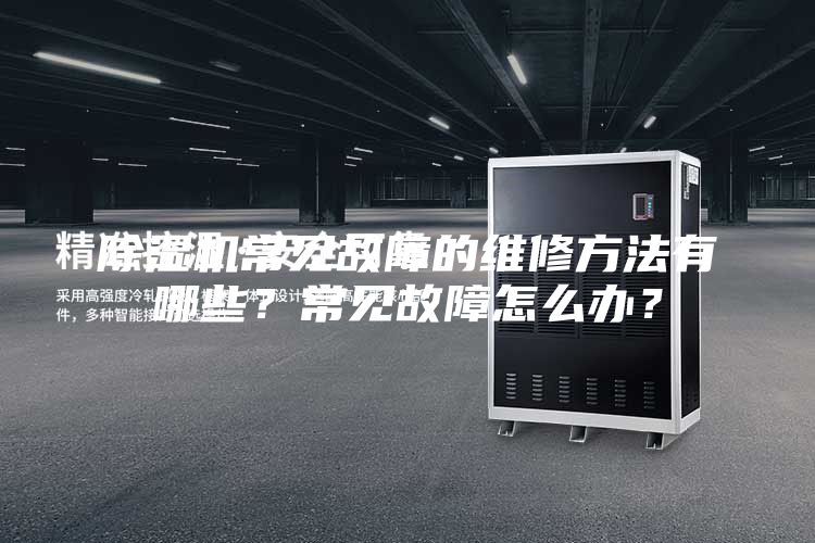 除湿机常见故障的维修方法有哪些？常见故障怎么办？