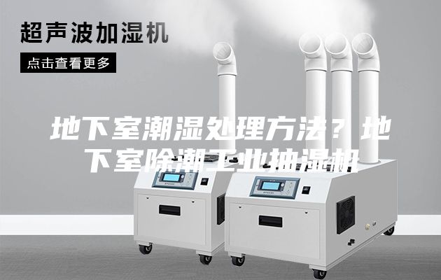地下室潮湿处理方法？地下室除潮工业抽湿机