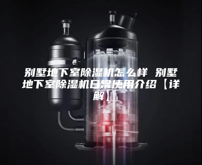 别墅地下室除湿机怎么样 别墅地下室除湿机日常使用介绍【详解】
