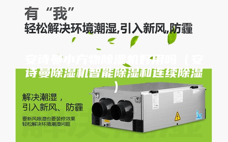 安诗曼小方物除湿机好用吗（安诗曼除湿机智能除湿和连续除湿）