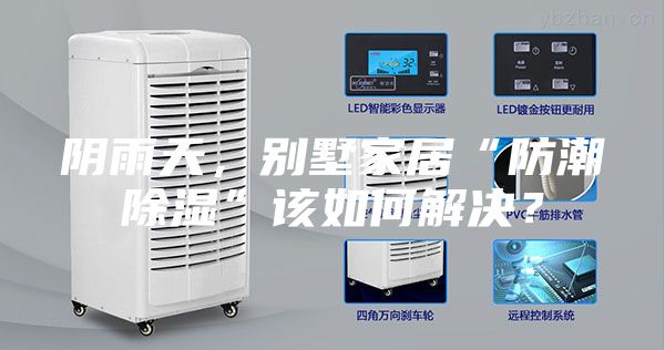 阴雨天，别墅家居“防潮除湿”该如何解决？