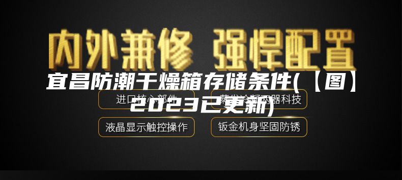 宜昌防潮干燥箱存储条件(【图】2023已更新)
