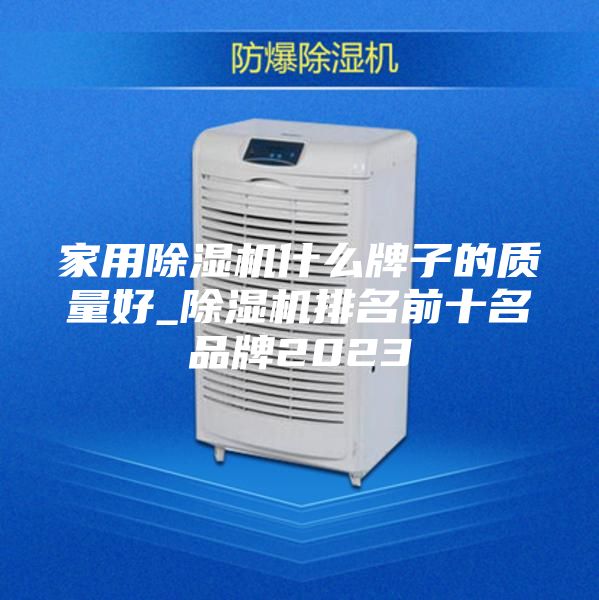 家用除湿机什么牌子的质量好_除湿机排名前十名品牌2023