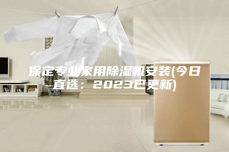 保定专业家用除湿机安装(今日直选：2023已更新)