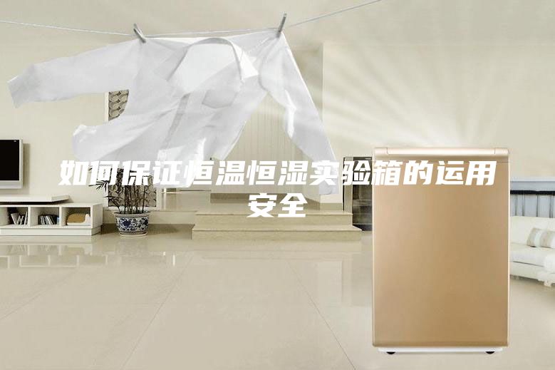 如何保证恒温恒湿实验箱的运用安全