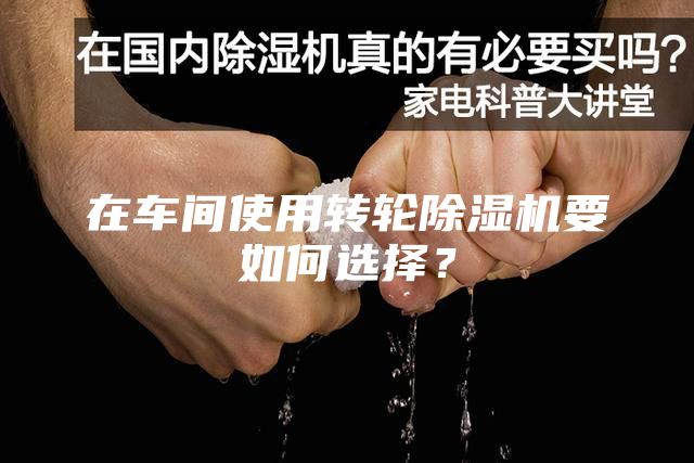 在车间使用转轮除湿机要如何选择？