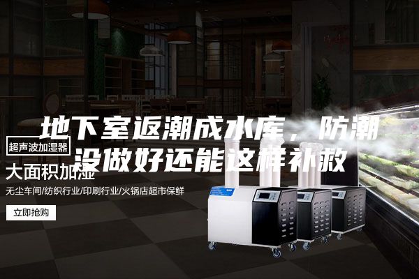 地下室返潮成水库，防潮没做好还能这样补救
