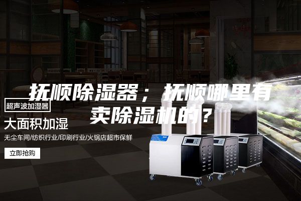 抚顺除湿器；抚顺哪里有卖除湿机的？