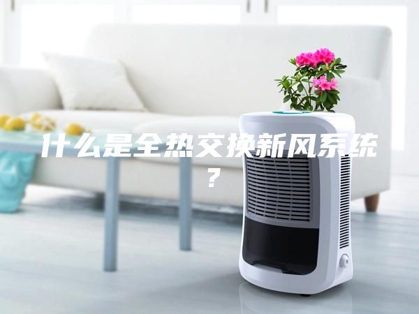 什么是全热交换新风系统？