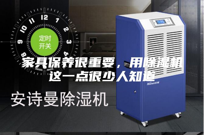 家具保养很重要，用除湿机这一点很少人知道