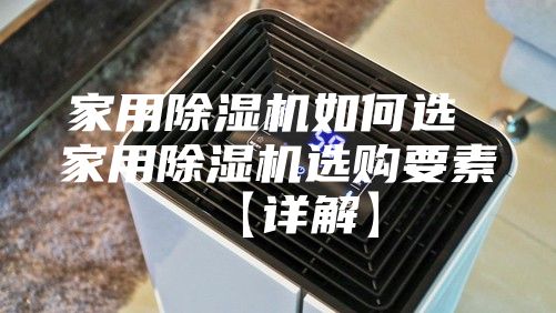 家用除湿机如何选 家用除湿机选购要素【详解】