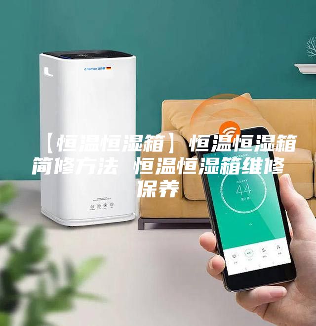 【恒温恒湿箱】恒温恒湿箱简修方法 恒温恒湿箱维修保养