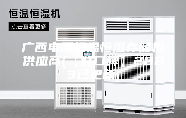广西电阻恒温恒湿存储柜供应商(【好口碑】2023已更新)