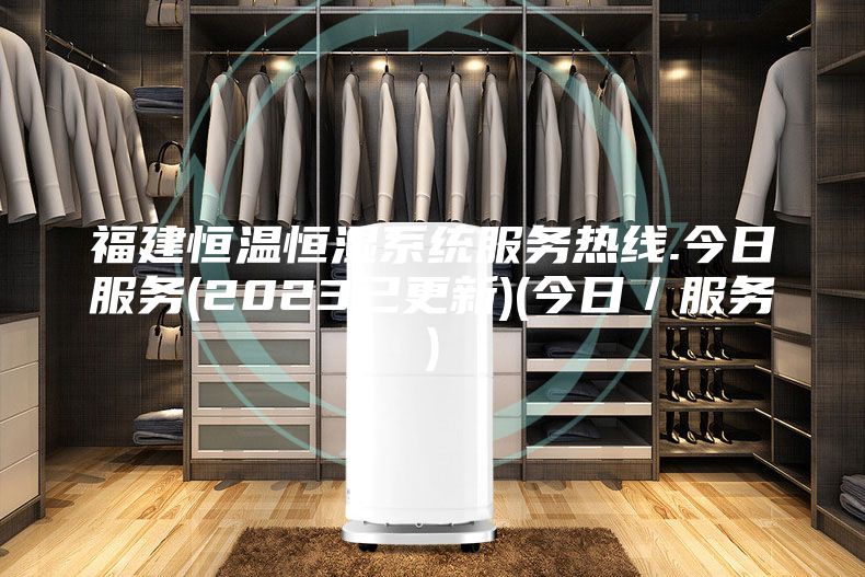 福建恒温恒湿系统服务热线.今日服务(2023已更新)(今日／服务)