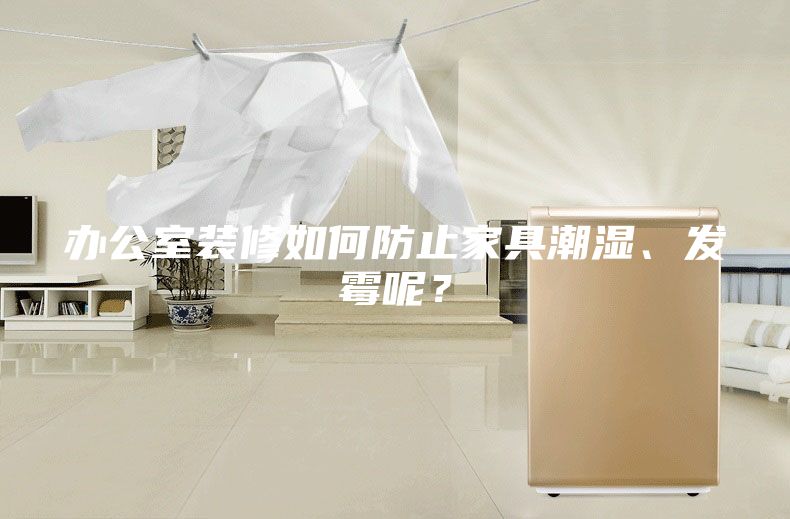 办公室装修如何防止家具潮湿、发霉呢？