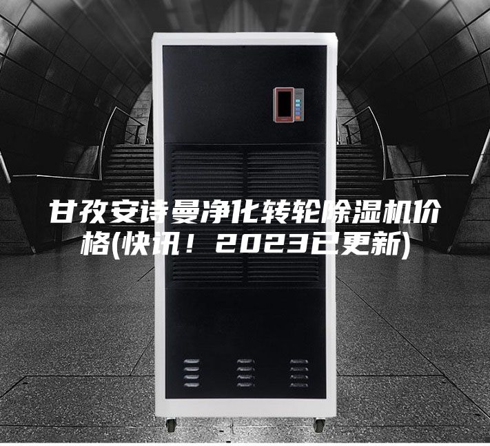 甘孜安诗曼净化转轮除湿机价格(快讯！2023已更新)
