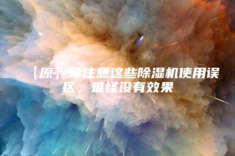 【原】没注意这些除湿机使用误区，难怪没有效果
