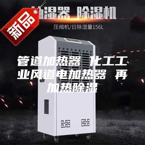 管道加热器 化工工业风道电加热器 再加热除湿