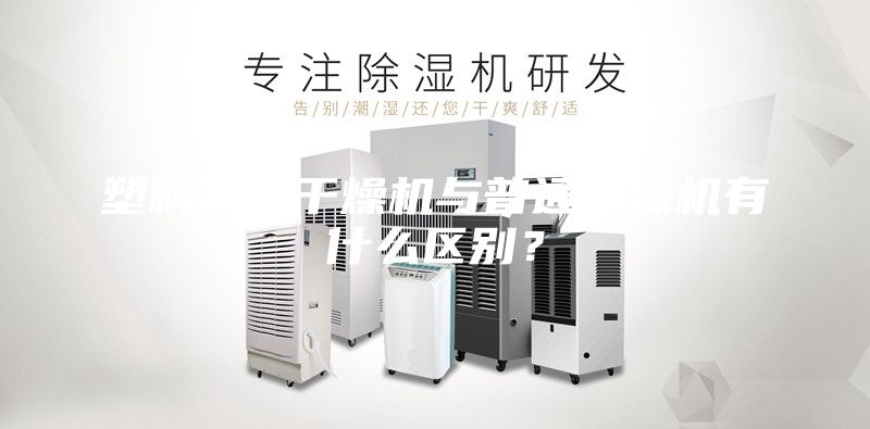 塑料除湿干燥机与普通干燥机有什么区别？