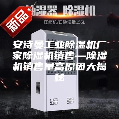 安诗曼工业除湿机厂家除湿机销售—除湿机销售量高原因大揭秘