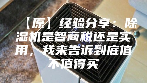 【原】经验分享：除湿机是智商税还是实用，我来告诉到底值不值得买