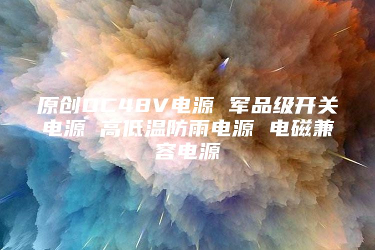 原创DC48V电源 军品级开关电源 高低温防雨电源 电磁兼容电源