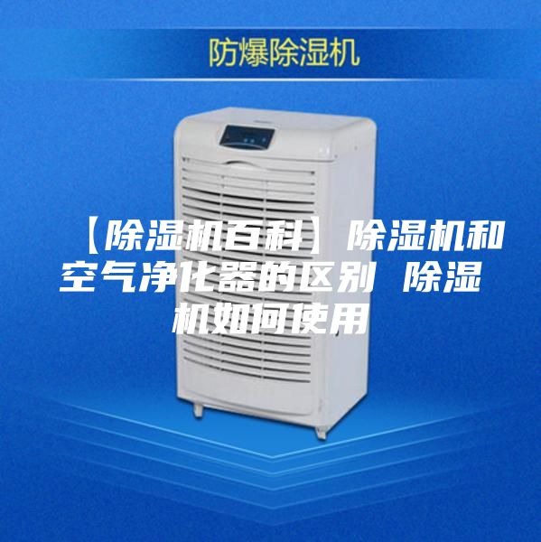 【除湿机百科】除湿机和空气净化器的区别 除湿机如何使用