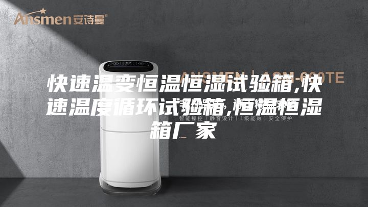 快速温变恒温恒湿试验箱,快速温度循环试验箱,恒温恒湿箱厂家