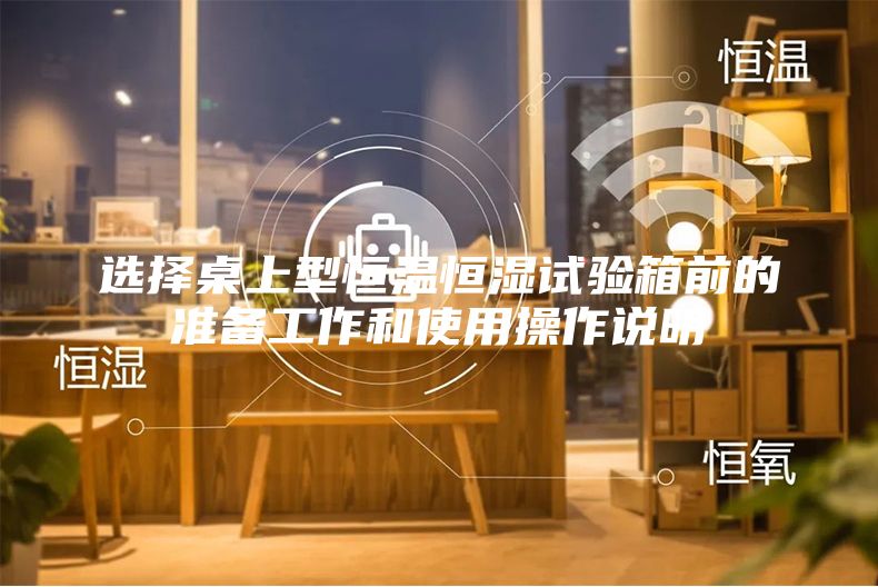 选择桌上型恒温恒湿试验箱前的准备工作和使用操作说明