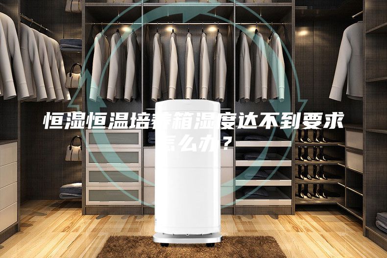 恒湿恒温培养箱湿度达不到要求怎么办？