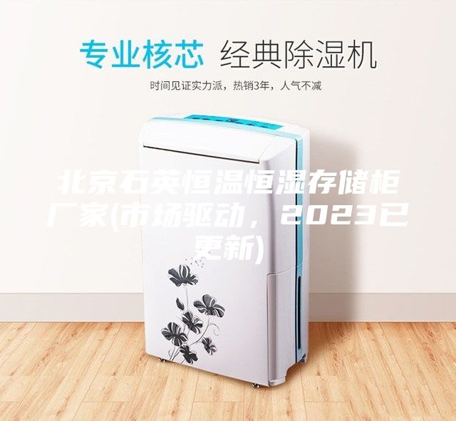北京石英恒温恒湿存储柜厂家(市场驱动，2023已更新)