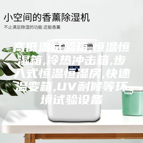 高低温试验箱,恒温恒湿箱,冷热冲击箱,步入式恒温恒湿房,快速温变箱,UV耐候等环境试验设备
