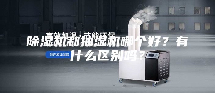 除湿机和抽湿机哪个好？有什么区别吗？