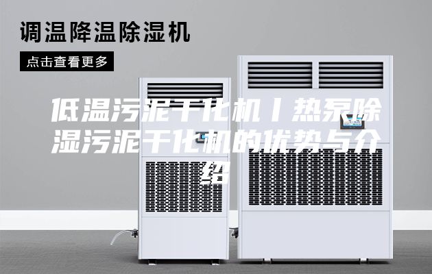 低温污泥干化机丨热泵除湿污泥干化机的优势与介绍