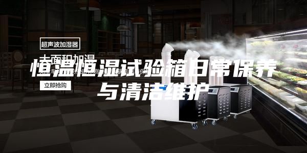 恒温恒湿试验箱日常保养与清洁维护